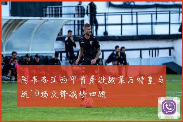 阿韦洛亚西甲首秀迎战莱万特皇马近10场交锋战绩回顾