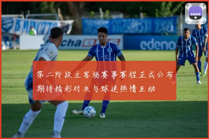第二阶段主客场赛事赛程正式公布期待精彩对决与球迷热情互动