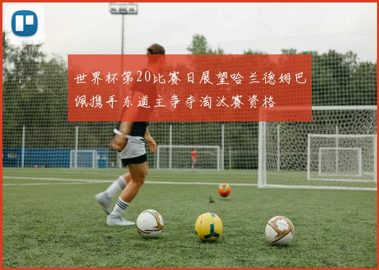 世界杯第20比赛日展望哈兰德姆巴佩携手东道主争夺淘汰赛资格