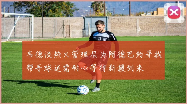 韦德谈热火管理层为阿德巴约寻找帮手球迷需耐心等待新援到来