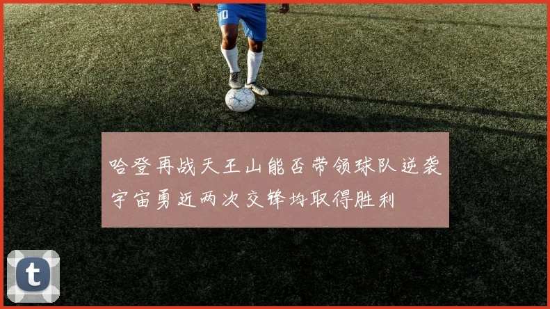 哈登再战天王山能否带领球队逆袭宇宙勇近两次交锋均取得胜利