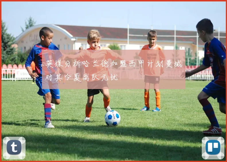 英媒分析哈兰德加盟西甲计划曼城对其今夏离队无忧