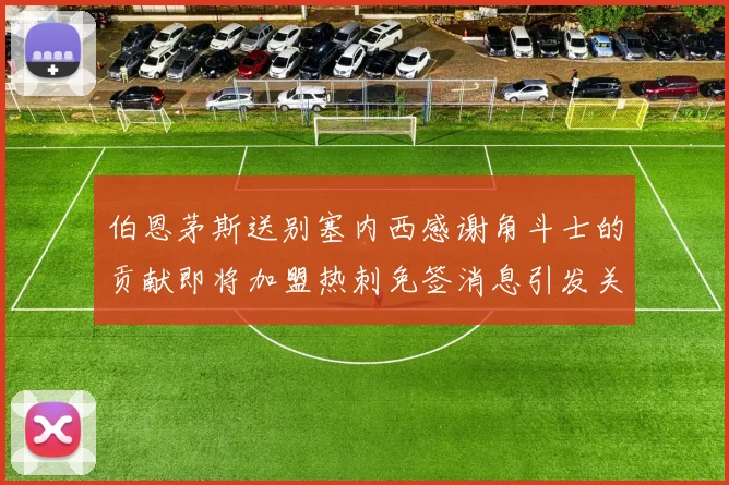 伯恩茅斯送别塞内西感谢角斗士的贡献即将加盟热刺免签消息引发关注