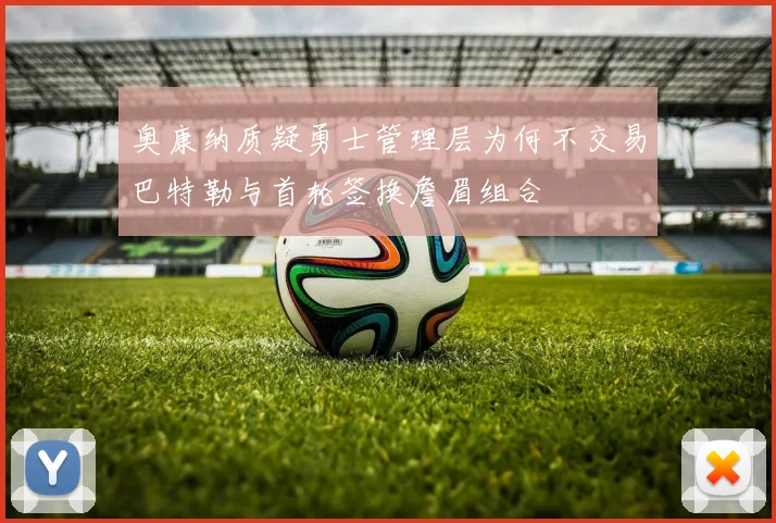 奥康纳质疑勇士管理层为何不交易巴特勒与首轮签换詹眉组合
