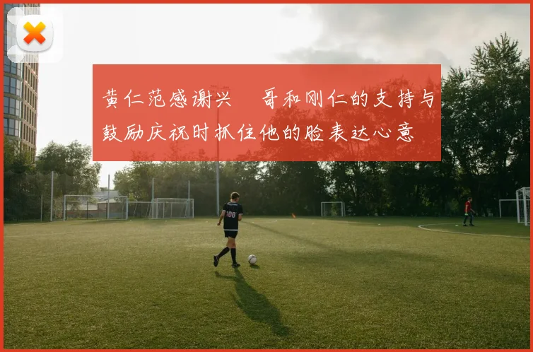 黄仁范感谢兴慜哥和刚仁的支持与鼓励庆祝时抓住他的脸表达心意
