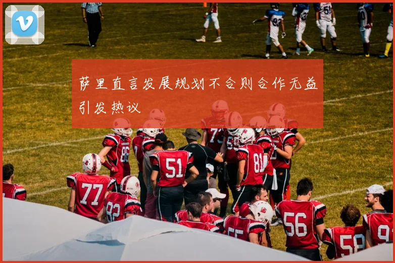 萨里直言发展规划不合则合作无益引发热议