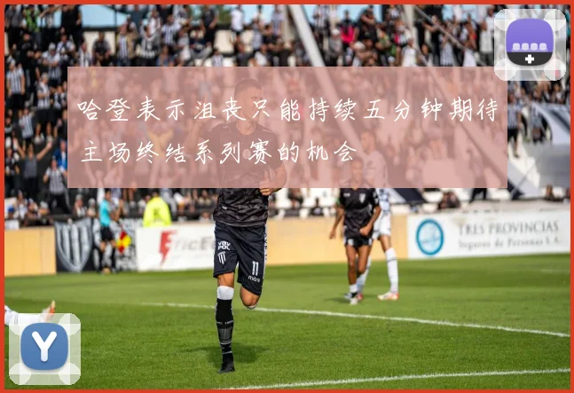 哈登表示沮丧只能持续五分钟期待主场终结系列赛的机会