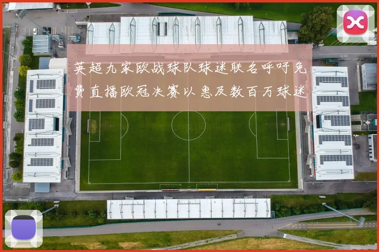 英超九家欧战球队球迷联名呼吁免费直播欧冠决赛以惠及数百万球迷