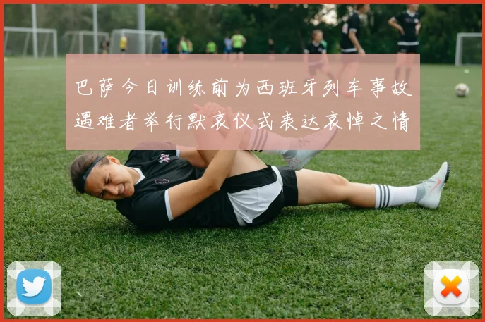 巴萨今日训练前为西班牙列车事故遇难者举行默哀仪式表达哀悼之情